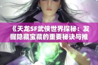 《天龙SF武侠世界探秘：发掘隐藏宝藏的重要秘诀与推荐》