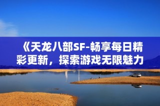《天龙八部SF-畅享每日精彩更新，探索游戏无限魅力》