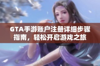 GTA手游账户注册详细步骤指南，轻松开启游戏之旅