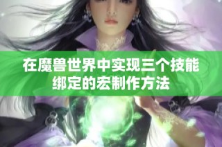 在魔兽世界中实现三个技能绑定的宏制作方法