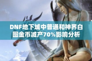 DNF地下城中普通和神界白图金币减产70%影响分析