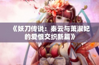 《妖刀传说：秦云与萧淑妃的爱恨交织新篇》