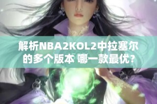 解析NBA2KOL2中拉塞尔的多个版本 哪一款最优？