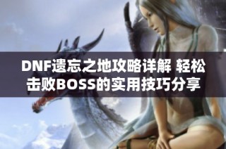 DNF遗忘之地攻略详解 轻松击败BOSS的实用技巧分享
