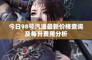 今日98号汽油最新价格查询及每升费用分析