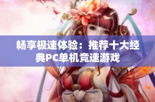 畅享极速体验：推荐十大经典PC单机竞速游戏