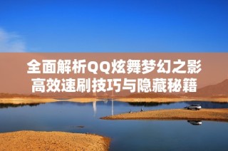 全面解析QQ炫舞梦幻之影高效速刷技巧与隐藏秘籍