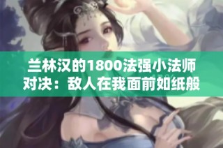 兰林汉的1800法强小法师对决：敌人在我面前如纸般脆弱！