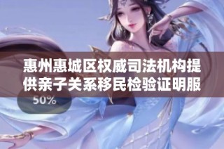 惠州惠城区权威司法机构提供亲子关系移民检验证明服务