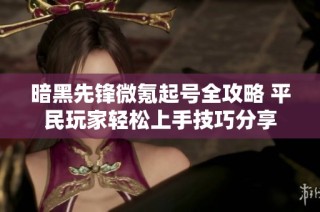 暗黑先锋微氪起号全攻略 平民玩家轻松上手技巧分享