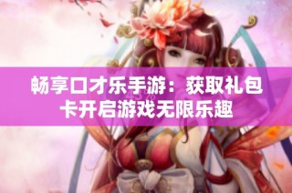 畅享口才乐手游：获取礼包卡开启游戏无限乐趣