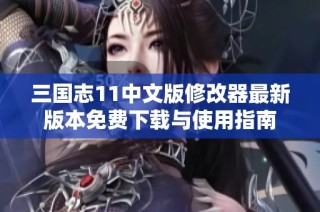 三国志11中文版修改器最新版本免费下载与使用指南