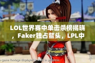 LOL世界赛中单击杀榜揭晓，Faker独占鳌头，LPL中单大寒冬