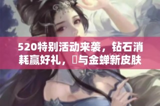 520特别活动来袭，钻石消耗赢好礼，暃与金蝉新皮肤重磅上线