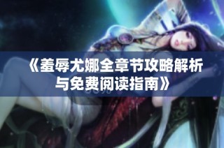 《羞辱尤娜全章节攻略解析与免费阅读指南》