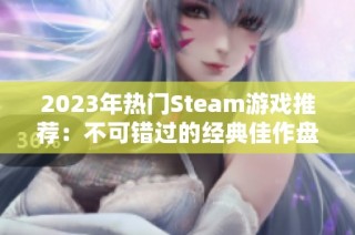 2023年热门Steam游戏推荐：不可错过的经典佳作盘点