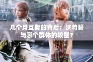 几个月互撕的背后：沃特碧与哪个群体的较量？