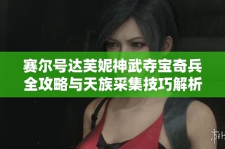 赛尔号达芙妮神武夺宝奇兵全攻略与天族采集技巧解析