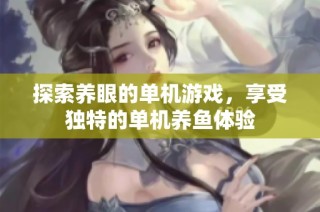 探索养眼的单机游戏，享受独特的单机养鱼体验