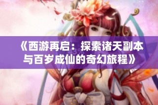 《西游再启：探索诸天副本与百岁成仙的奇幻旅程》