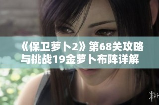 《保卫萝卜2》第68关攻略与挑战19金萝卜布阵详解
