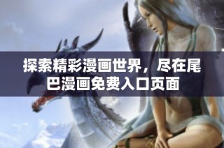 探索精彩漫画世界，尽在尾巴漫画免费入口页面