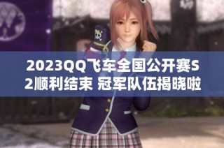 2023QQ飞车全国公开赛S2顺利结束 冠军队伍揭晓啦
