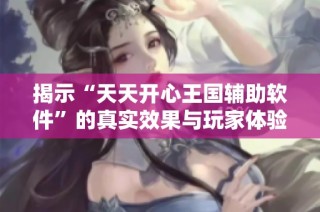 揭示“天天开心王国辅助软件”的真实效果与玩家体验