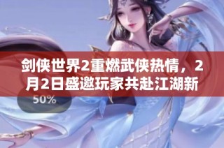 剑侠世界2重燃武侠热情，2月2日盛邀玩家共赴江湖新篇章