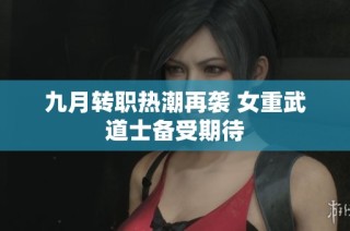 九月转职热潮再袭 女重武道士备受期待