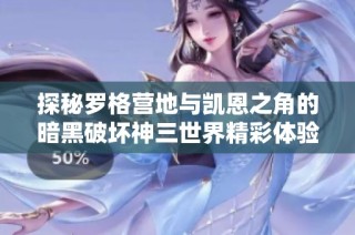 探秘罗格营地与凯恩之角的暗黑破坏神三世界精彩体验