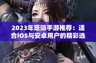 2023年塔防手游推荐：适合iOS与安卓用户的精彩选择