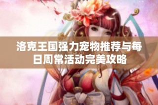 洛克王国强力宠物推荐与每日周常活动完美攻略