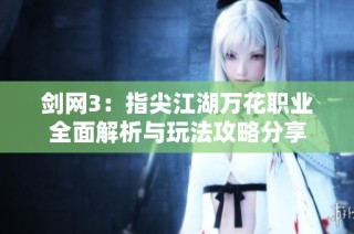 剑网3：指尖江湖万花职业全面解析与玩法攻略分享