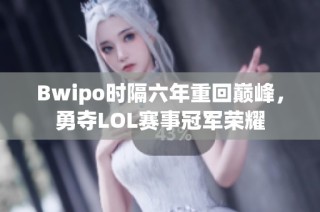 Bwipo时隔六年重回巅峰，勇夺LOL赛事冠军荣耀