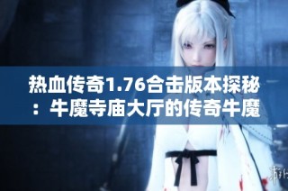 热血传奇1.76合击版本探秘：牛魔寺庙大厅的传奇牛魔王