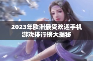 2023年欧洲最受欢迎手机游戏排行榜大揭秘
