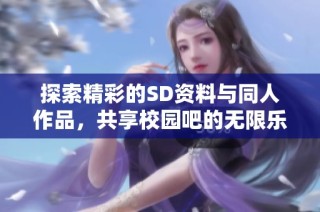 探索精彩的SD资料与同人作品，共享校园吧的无限乐趣