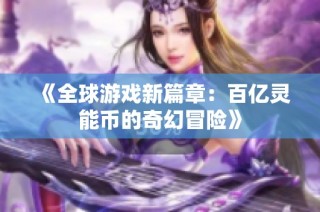 《全球游戏新篇章：百亿灵能币的奇幻冒险》