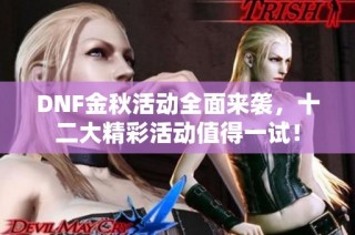 DNF金秋活动全面来袭，十二大精彩活动值得一试！