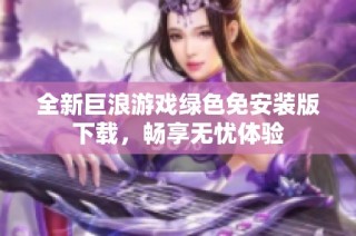 全新巨浪游戏绿色免安装版下载，畅享无忧体验