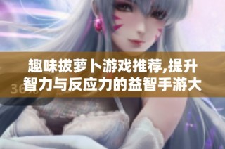趣味拔萝卜游戏推荐,提升智力与反应力的益智手游大集合