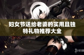 妇女节送给老婆的实用且独特礼物推荐大全