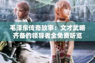 毛泽东传奇故事：文才武略齐备的领导者全免费听览