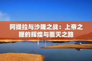 阿提拉与沙隆之战：上帝之鞭的辉煌与覆灭之路