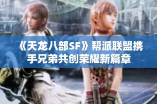 《天龙八部SF》帮派联盟携手兄弟共创荣耀新篇章