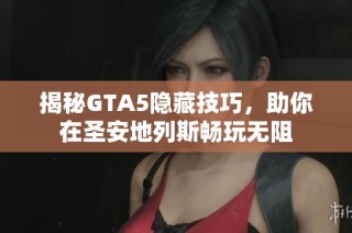 揭秘GTA5隐藏技巧，助你在圣安地列斯畅玩无阻