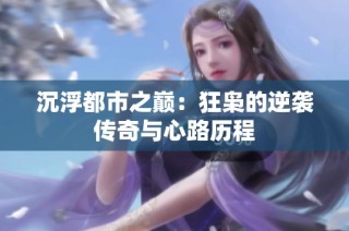沉浮都市之巅：狂枭的逆袭传奇与心路历程