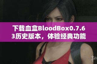下载血盒BloodBox0.7.63历史版本，体验经典功能与玩法