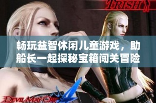 畅玩益智休闲儿童游戏，助船长一起探秘宝箱闯关冒险！